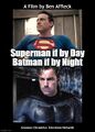 Superman if by Day, Batman if by Night: The Ben Affleck Story is a 2023 autobiographical film by Ben Affleck.