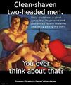 Clean-shaven two-headed men. You ever think about that?